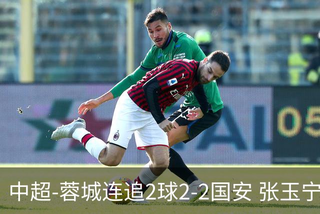 中超-蓉城连追2球2-2国安 张玉宁双响索罗金绝平