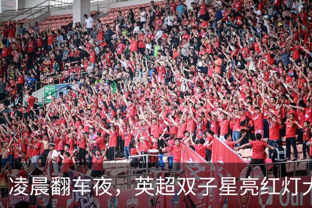 凌晨翻车夜，英超双子星亮红灯大半夜看球，心都凉了半截