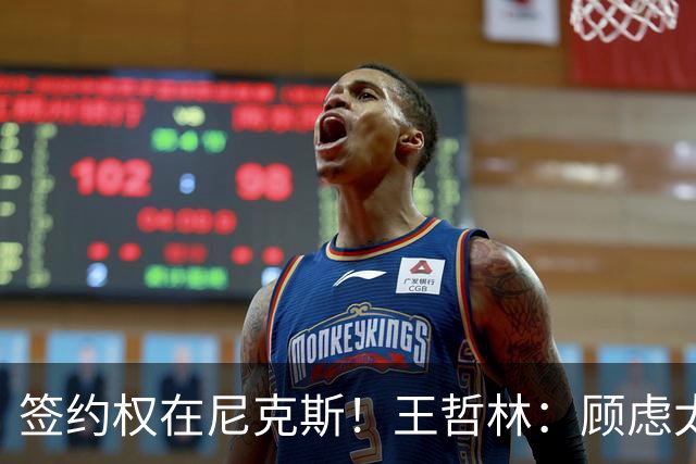 签约权在尼克斯！王哲林：顾虑太多后悔没去NBA 若还有选择一定去