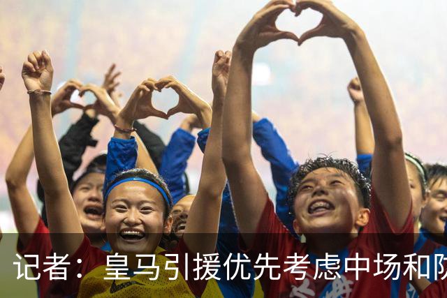 记者：皇马引援优先考虑中场和防线 姆巴佩和维尼修斯关系正常