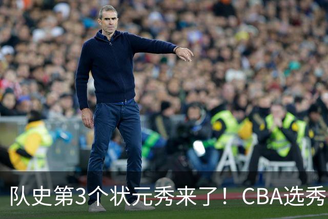 队史第3个状元秀来了！CBA选秀大会，越来越无聊