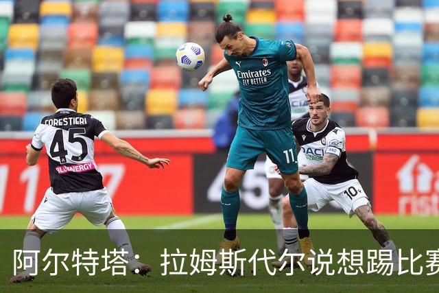 阿尔特塔：拉姆斯代尔说想踢比赛 我们尽力安排了