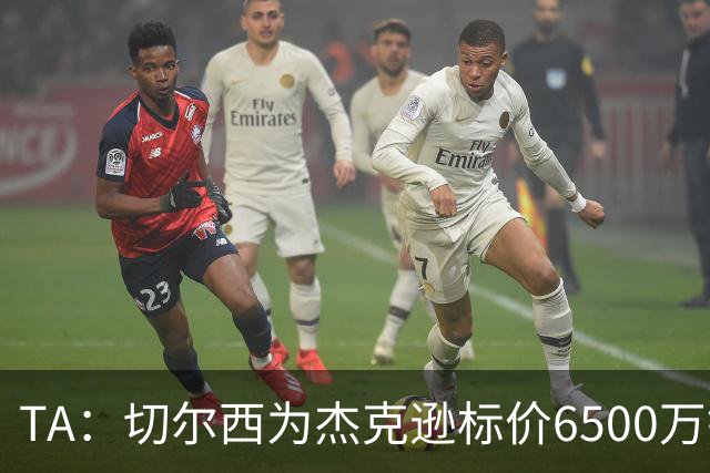 TA：切尔西为杰克逊标价6500万镑；希望以2500万镑卖出吉乌